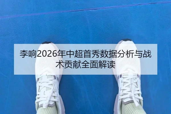 李响2026年中超首秀数据分析与战术贡献全面解读