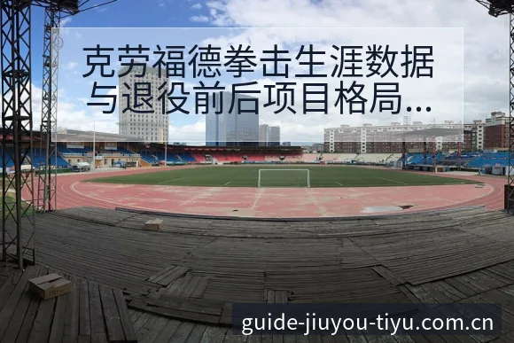 克劳福德拳击生涯数据与退役前后项目格局变化分析深度解读 - 九游体育APP